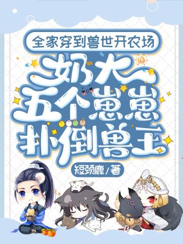 全家穿到兽世开农场,奶大五个崽崽扑倒兽王