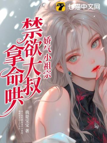 娇气小祖宗,禁欲大叔拿命哄