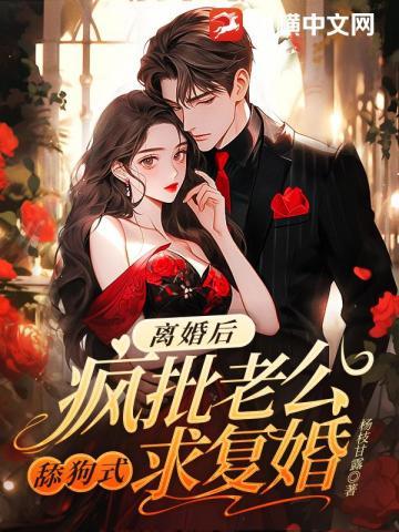 离婚后,疯批老公舔狗式求复婚