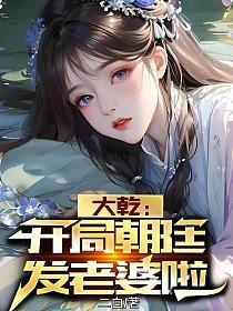 大乾:开局朝廷发老婆啦