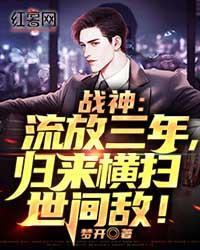 战神:流放三年,归来横扫世间敌!