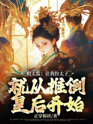 假太监:让我扮太子,就从推倒皇后开始