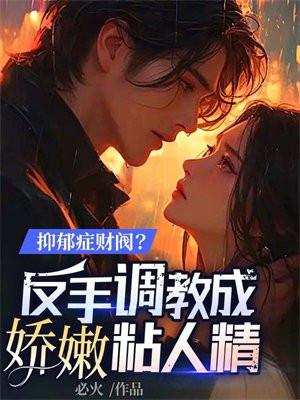 抑郁症财阀?反手调教成娇嫩粘人精