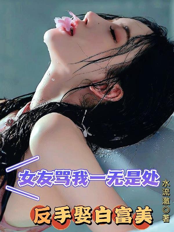 女友骂我一无是处,反手娶白富美