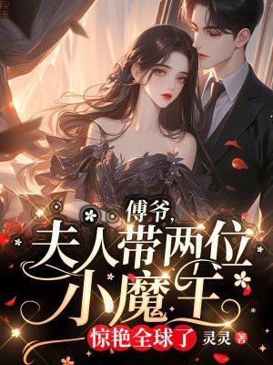 傅爷,夫人带两位小魔王惊艳全球了