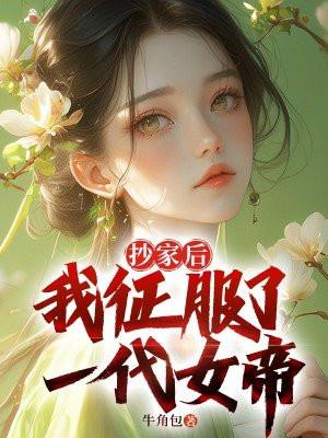 抄家后,我征服了一代女帝