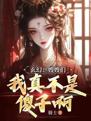 玄幻:嫂嫂们,我真不是傻子啊