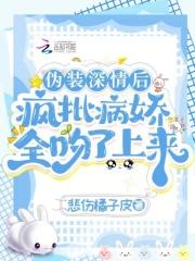 伪装深情后,疯批病娇全吻了上来