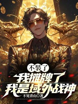 不装了,我摊牌了,我是域外战神