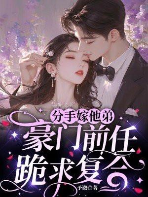 分手嫁他弟,豪门前任跪求复合