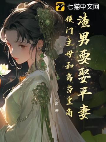 渣男要娶平妻?侯门主母和离当皇商