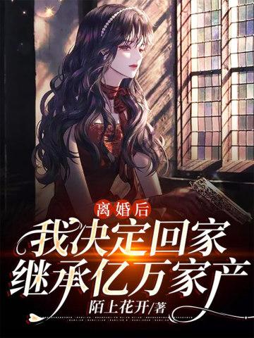 离婚后,我决定回家继承亿万家产