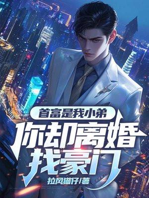 首富是我小弟,你却离婚找豪门