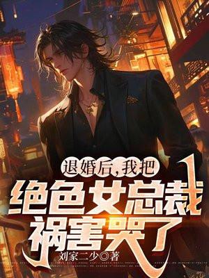退婚后,我把绝色女总裁祸害哭了