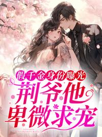 假千金身份曝光,荆爷他卑微求宠