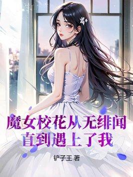 魔女校花从无绯闻,直到遇上了我