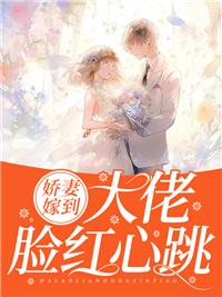 娇妻嫁到,大佬脸红心跳