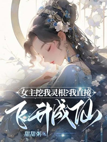 女主挖我灵根?我直接飞升成仙!